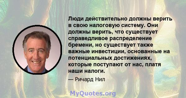 Люди действительно должны верить в свою налоговую систему. Они должны верить, что существует справедливое распределение бремени, но существует также важные инвестиции, основанные на потенциальных достижениях, которые