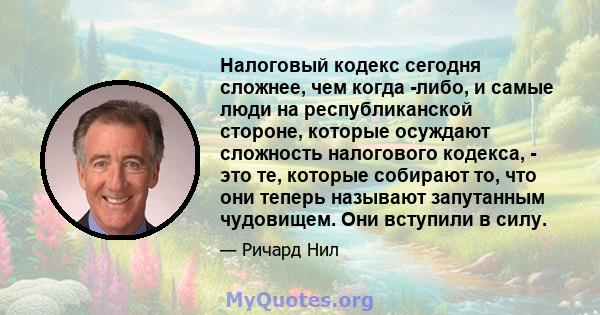 Налоговый кодекс сегодня сложнее, чем когда -либо, и самые люди на республиканской стороне, которые осуждают сложность налогового кодекса, - это те, которые собирают то, что они теперь называют запутанным чудовищем. Они 