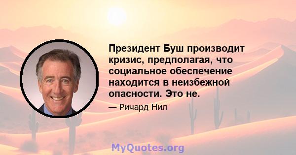 Президент Буш производит кризис, предполагая, что социальное обеспечение находится в неизбежной опасности. Это не.