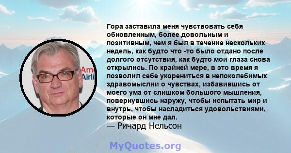 Гора заставила меня чувствовать себя обновленным, более довольным и позитивным, чем я был в течение нескольких недель, как будто что -то было отдано после долгого отсутствия, как будто мои глаза снова открылись. По