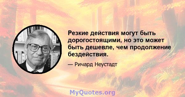 Резкие действия могут быть дорогостоящими, но это может быть дешевле, чем продолжение бездействия.