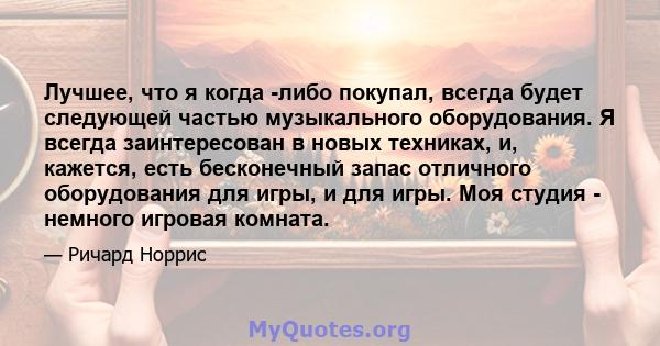 Лучшее, что я когда -либо покупал, всегда будет следующей частью музыкального оборудования. Я всегда заинтересован в новых техниках, и, кажется, есть бесконечный запас отличного оборудования для игры, и для игры. Моя