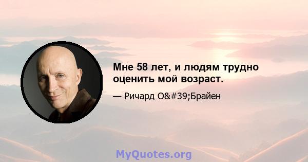 Мне 58 лет, и людям трудно оценить мой возраст.