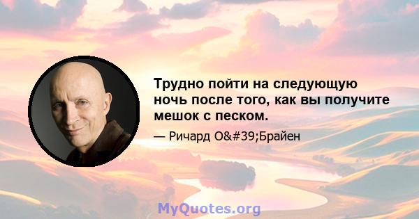 Трудно пойти на следующую ночь после того, как вы получите мешок с песком.