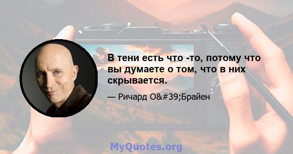 В тени есть что -то, потому что вы думаете о том, что в них скрывается.