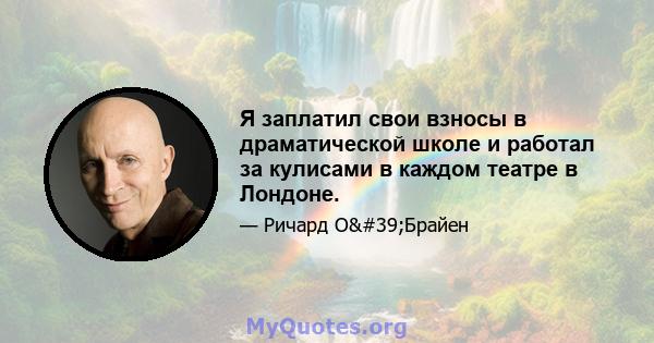 Я заплатил свои взносы в драматической школе и работал за кулисами в каждом театре в Лондоне.