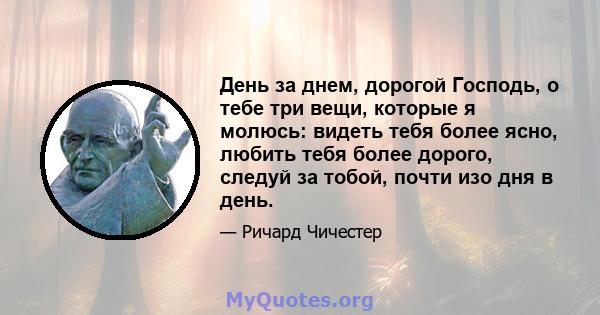 День за днем, дорогой Господь, о тебе три вещи, которые я молюсь: видеть тебя более ясно, любить тебя более дорого, следуй за тобой, почти изо дня в день.