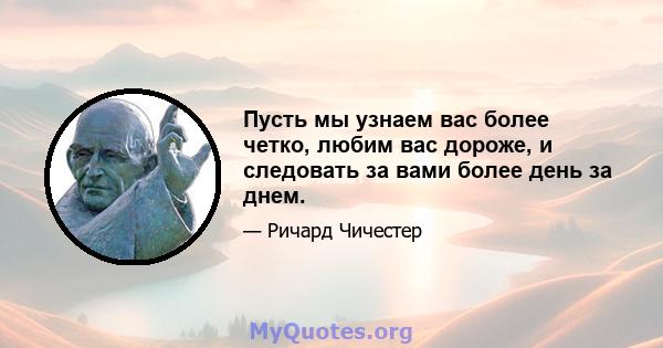 Пусть мы узнаем вас более четко, любим вас дороже, и следовать за вами более день за днем.