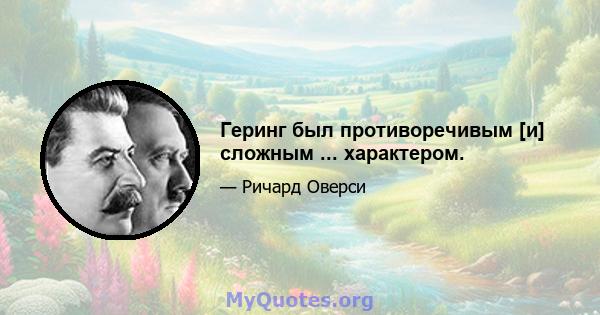 Геринг был противоречивым [и] сложным ... характером.