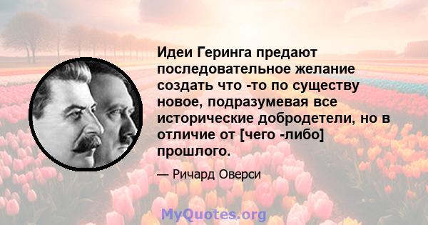 Идеи Геринга предают последовательное желание создать что -то по существу новое, подразумевая все исторические добродетели, но в отличие от [чего -либо] прошлого.