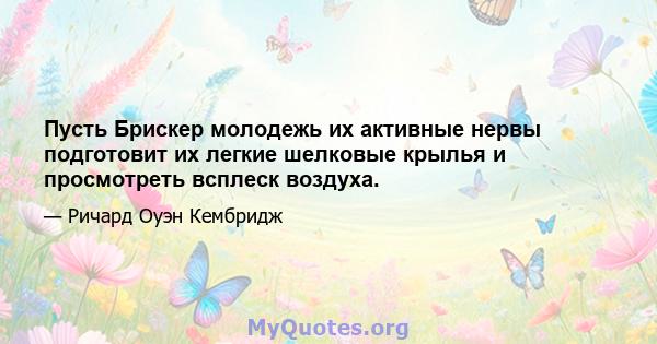 Пусть Брискер молодежь их активные нервы подготовит их легкие шелковые крылья и просмотреть всплеск воздуха.