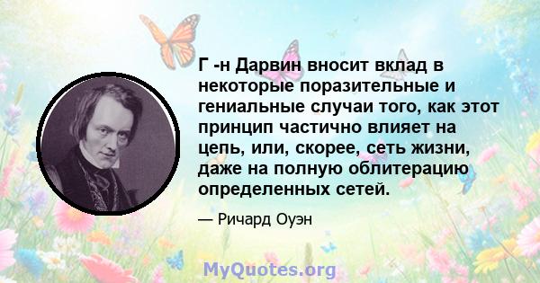 Г -н Дарвин вносит вклад в некоторые поразительные и гениальные случаи того, как этот принцип частично влияет на цепь, или, скорее, сеть жизни, даже на полную облитерацию определенных сетей.