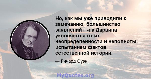 Но, как мы уже приводили к замечанию, большинство заявлений г -на Дарвина уклоняются от их неопределенности и неполноты, испытанием фактов естественной истории.