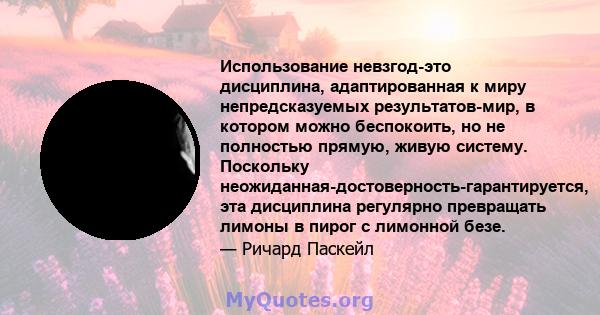 Использование невзгод-это дисциплина, адаптированная к миру непредсказуемых результатов-мир, в котором можно беспокоить, но не полностью прямую, живую систему. Поскольку неожиданная-достоверность-гарантируется, эта