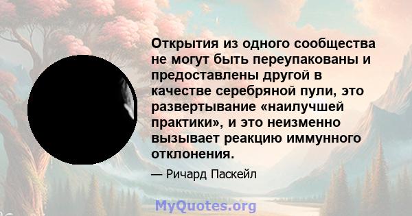 Открытия из одного сообщества не могут быть переупакованы и предоставлены другой в качестве серебряной пули, это развертывание «наилучшей практики», и это неизменно вызывает реакцию иммунного отклонения.