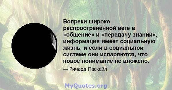 Вопреки широко распространенной веге в «общение» и «передачу знаний», информация имеет социальную жизнь, и если в социальной системе они испаряются, что новое понимание не вложено.