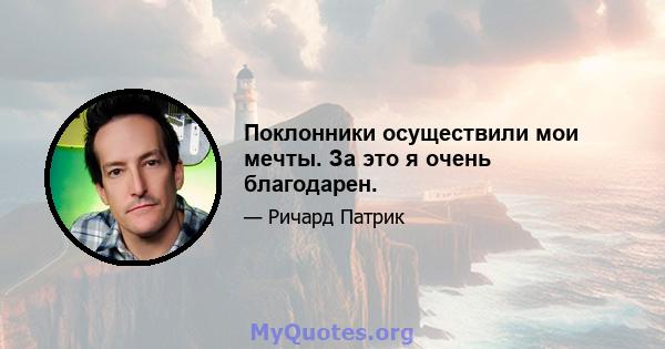 Поклонники осуществили мои мечты. За это я очень благодарен.