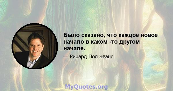 Было сказано, что каждое новое начало в каком -то другом начале.