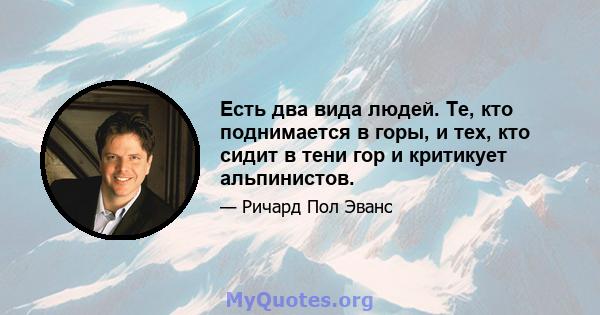 Есть два вида людей. Те, кто поднимается в горы, и тех, кто сидит в тени гор и критикует альпинистов.