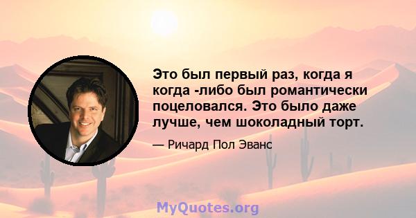 Это был первый раз, когда я когда -либо был романтически поцеловался. Это было даже лучше, чем шоколадный торт.