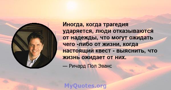 Иногда, когда трагедия ударяется, люди отказываются от надежды, что могут ожидать чего -либо от жизни, когда настоящий квест - выяснить, что жизнь ожидает от них.