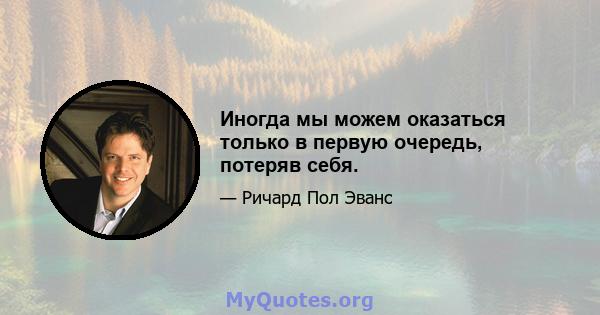 Иногда мы можем оказаться только в первую очередь, потеряв себя.