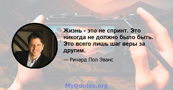 Жизнь - это не спринт. Это никогда не должно было быть. Это всего лишь шаг веры за другим.