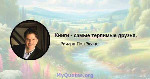 Книги - самые терпимые друзья.