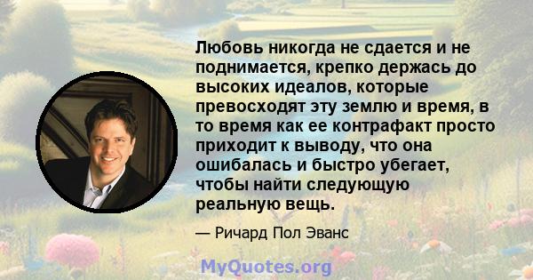 Любовь никогда не сдается и не поднимается, крепко держась до высоких идеалов, которые превосходят эту землю и время, в то время как ее контрафакт просто приходит к выводу, что она ошибалась и быстро убегает, чтобы