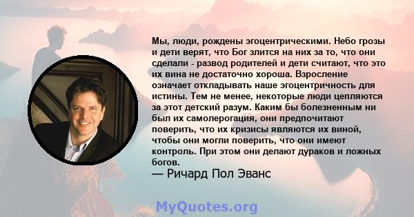 Мы, люди, рождены эгоцентрическими. Небо грозы и дети верят, что Бог злится на них за то, что они сделали - развод родителей и дети считают, что это их вина не достаточно хороша. Взросление означает откладывать наше