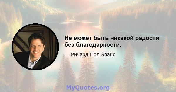 Не может быть никакой радости без благодарности.