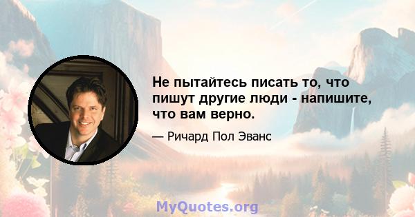 Не пытайтесь писать то, что пишут другие люди - напишите, что вам верно.