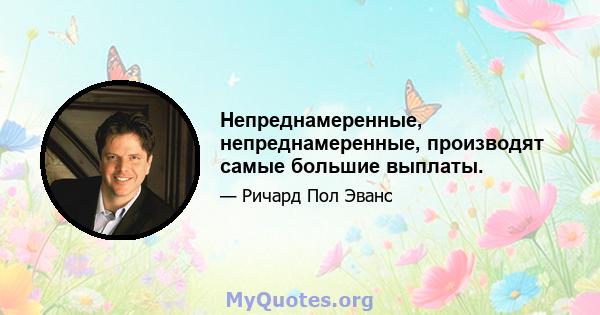 Непреднамеренные, непреднамеренные, производят самые большие выплаты.