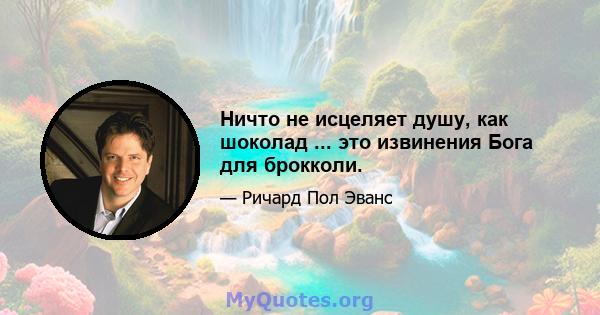 Ничто не исцеляет душу, как шоколад ... это извинения Бога для брокколи.