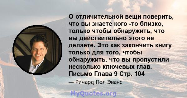 О отличительной вещи поверить, что вы знаете кого -то близко, только чтобы обнаружить, что вы действительно этого не делаете. Это как закончить книгу только для того, чтобы обнаружить, что вы пропустили несколько