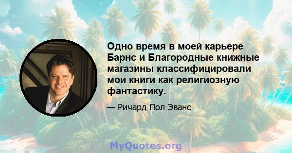 Одно время в моей карьере Барнс и Благородные книжные магазины классифицировали мои книги как религиозную фантастику.