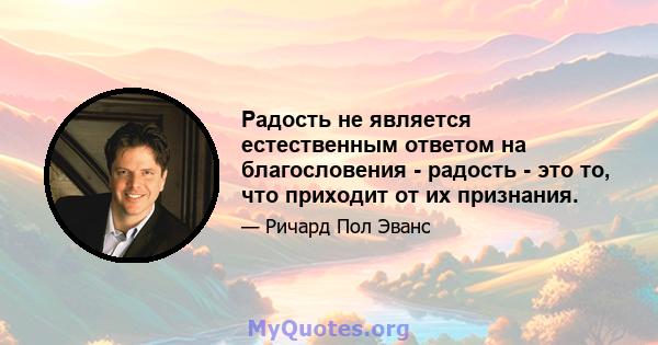 Радость не является естественным ответом на благословения - радость - это то, что приходит от их признания.