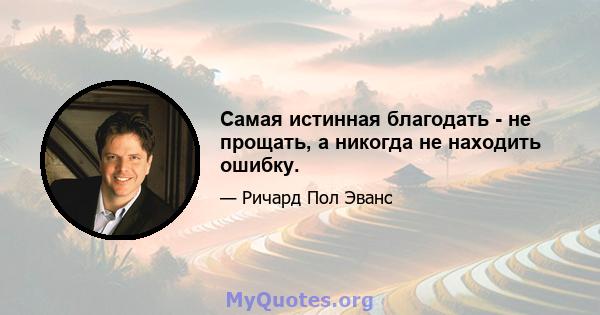 Самая истинная благодать - не прощать, а никогда не находить ошибку.