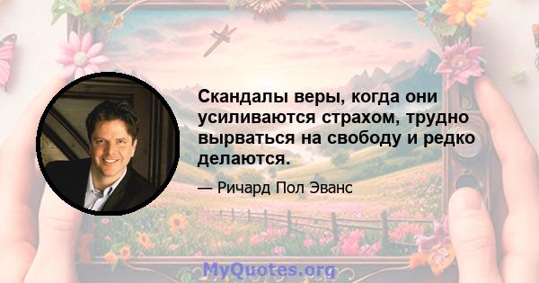 Скандалы веры, когда они усиливаются страхом, трудно вырваться на свободу и редко делаются.