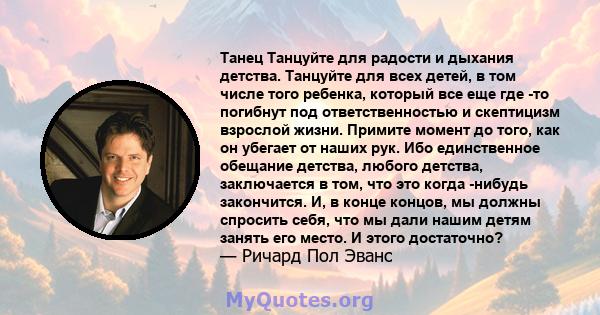 Танец Танцуйте для радости и дыхания детства. Танцуйте для всех детей, в том числе того ребенка, который все еще где -то погибнут под ответственностью и скептицизм взрослой жизни. Примите момент до того, как он убегает