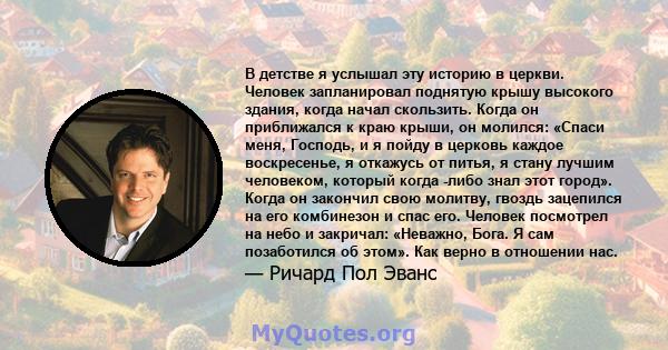 В детстве я услышал эту историю в церкви. Человек запланировал поднятую крышу высокого здания, когда начал скользить. Когда он приближался к краю крыши, он молился: «Спаси меня, Господь, и я пойду в церковь каждое