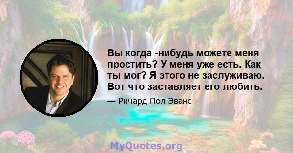 Вы когда -нибудь можете меня простить? У меня уже есть. Как ты мог? Я этого не заслуживаю. Вот что заставляет его любить.