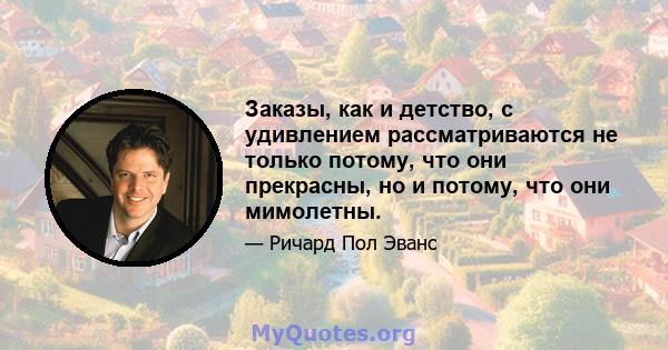 Заказы, как и детство, с удивлением рассматриваются не только потому, что они прекрасны, но и потому, что они мимолетны.