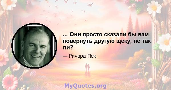 ... Они просто сказали бы вам повернуть другую щеку, не так ли?