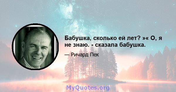 Бабушка, сколько ей лет? »« О, я не знаю. - сказала бабушка.