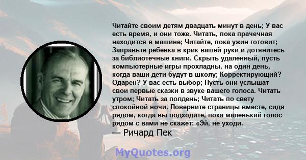 Читайте своим детям двадцать минут в день; У вас есть время, и они тоже. Читать, пока прачечная находится в машине; Читайте, пока ужин готовит; Заправьте ребенка в крик вашей руки и дотянитесь за библиотечные книги.