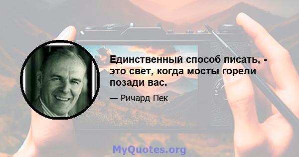 Единственный способ писать, - это свет, когда мосты горели позади вас.