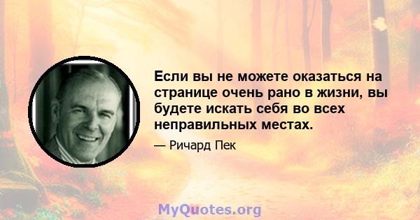 Если вы не можете оказаться на странице очень рано в жизни, вы будете искать себя во всех неправильных местах.