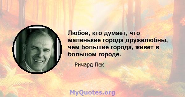 Любой, кто думает, что маленькие города дружелюбны, чем большие города, живет в большом городе.