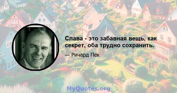 Слава - это забавная вещь, как секрет, оба трудно сохранить.